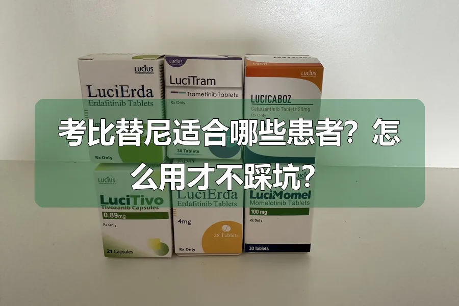 考比替尼适合哪些患者？怎么用才不踩坑？